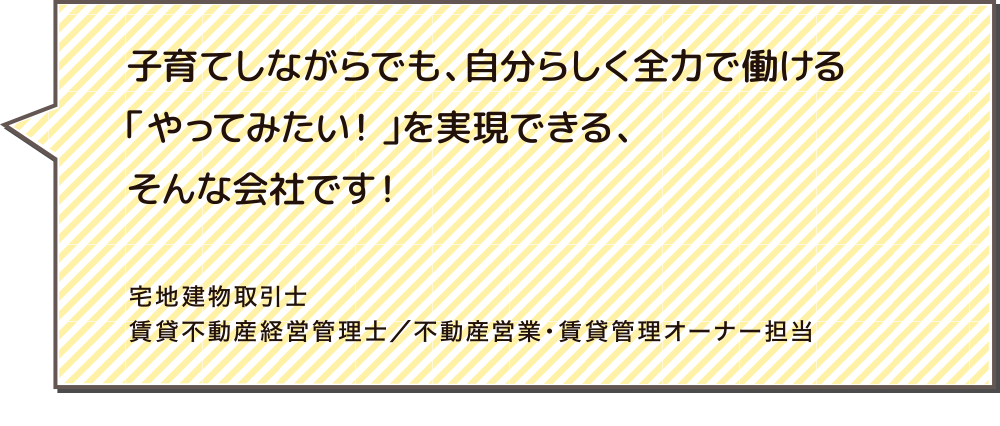会社の中だけではわからないことが学べ、その人に合わせた仕事のやり方を提案してくれる、そんなものくりが好きです。サポート事業部 マネージャー/不動産管理